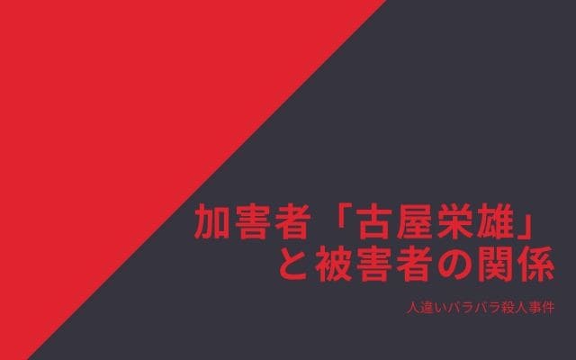 人違いバラバラ殺人事件：　加害者「古屋栄雄」と被害者の関係