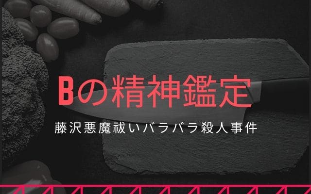 藤沢悪魔祓いバラバラ殺人事件：　Bの精神鑑定