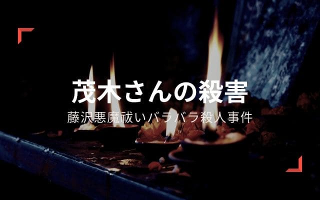 藤沢悪魔祓いバラバラ殺人事件：　茂木さんの殺害