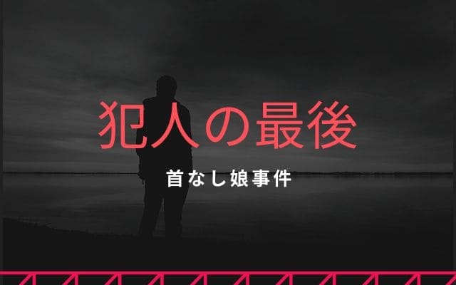 首なし娘事件：　犯人の最後