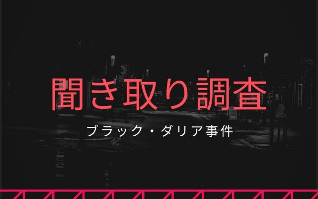 ブラック・ダリア事件:　聞き取り調査