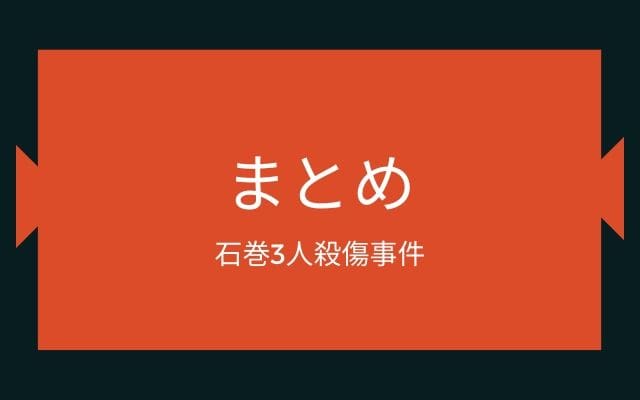 まとめ：　石巻3人殺傷事件はこんな事件