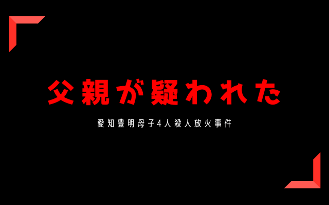 愛知豊明母子4人殺人放火事件:　父親が疑われた