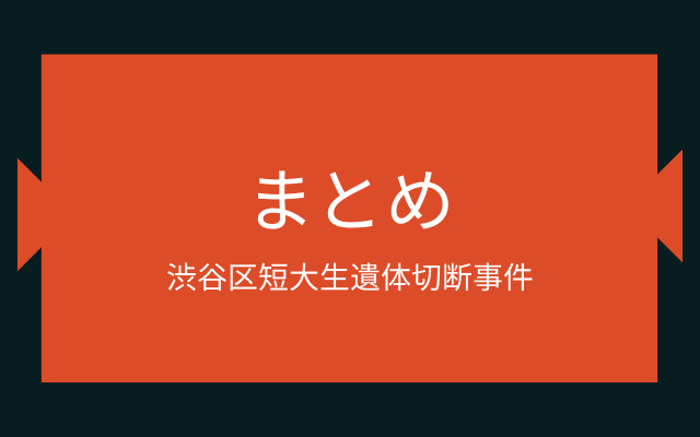 まとめ:　渋谷区短大生遺体切断事件はこんな事件