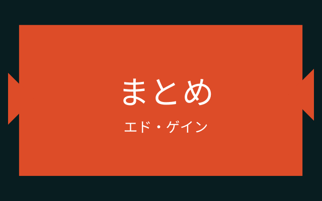 まとめ:　エド・ゲインというシリアルキラー