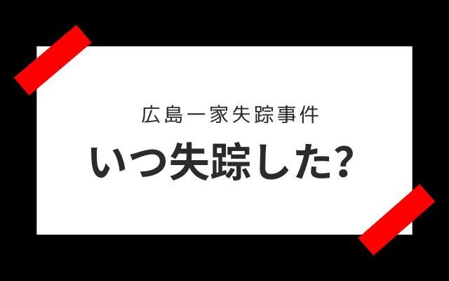 広島一家失踪事件:　いつ失踪？